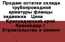 Продаю остатки склада трубопроводной арматуры фланцы, задвижки › Цена ­ 3 000 - Краснодарский край, Краснодар г. Строительство и ремонт » Строительное оборудование   . Краснодарский край